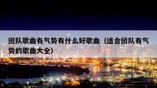 团队歌曲有气势有什么好歌曲（适合团队有气势的歌曲大全） 第1张