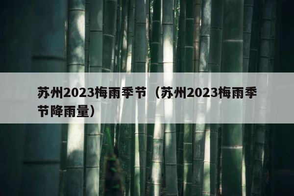 苏州2023梅雨季节（苏州2023梅雨季节降雨量） 第1张