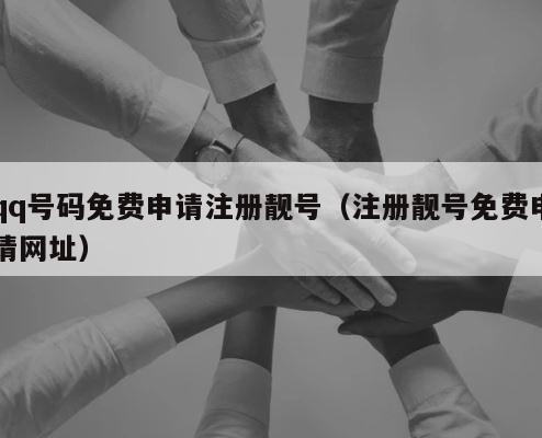 qq号码免费申请注册靓号（注册靓号免费申请网址） 第1张