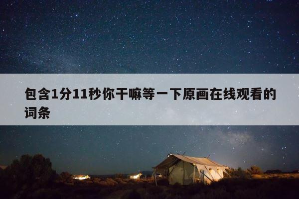 包含1分11秒你干嘛等一下原画在线观看的词条 第1张