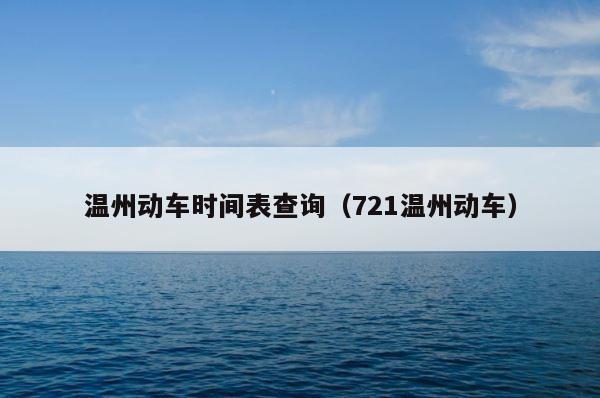 温州动车时间表查询（721温州动车） 第1张