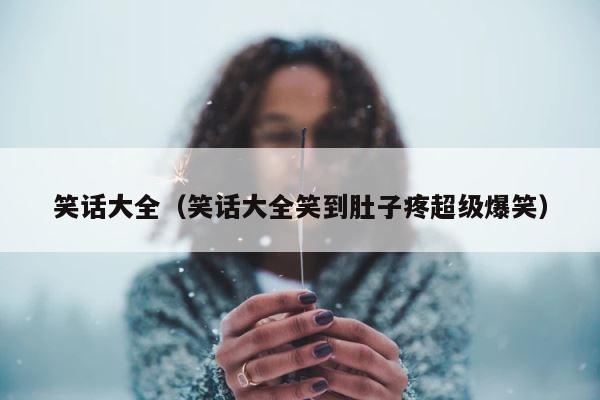 笑话大全（笑话大全笑到肚子疼超级爆笑） 第1张