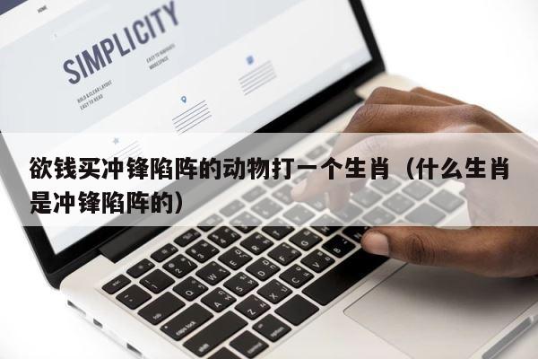 欲钱买冲锋陷阵的动物打一个生肖（什么生肖是冲锋陷阵的） 第1张