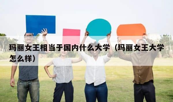 玛丽女王相当于国内什么大学（玛丽女王大学怎么样） 第1张