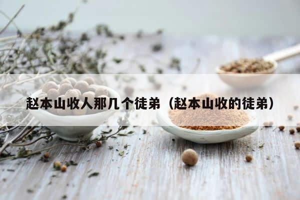 赵本山收人那几个徒弟（赵本山收的徒弟） 第1张