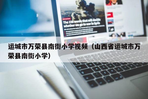 运城市万荣县南街小学视频（山西省运城市万荣县南街小学） 第1张
