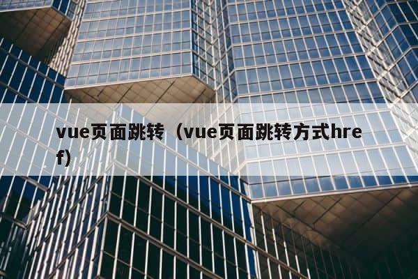 vue页面跳转（vue页面跳转方式href） 第1张