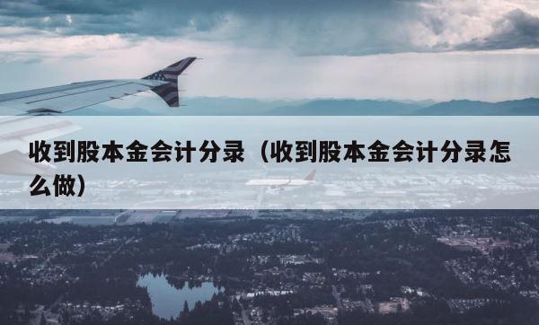 收到股本金会计分录（收到股本金会计分录怎么做） 第1张
