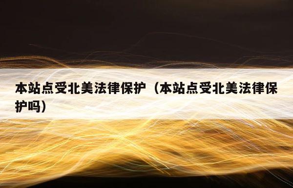 本站点受北美法律保护（本站点受北美法律保护吗） 第1张