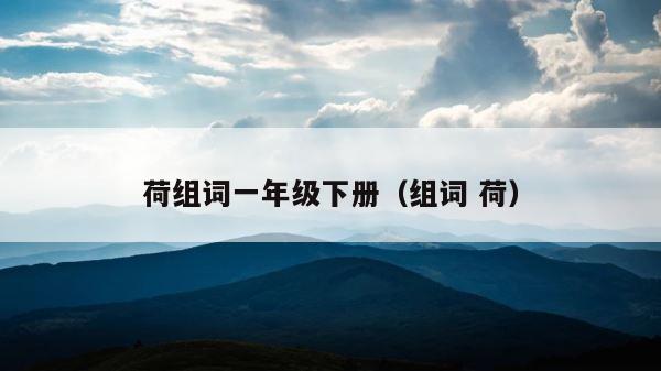 荷组词一年级下册（组词 荷） 第1张
