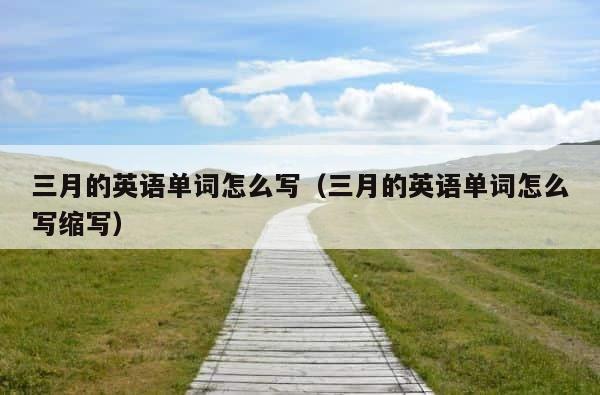 三月的英语单词怎么写（三月的英语单词怎么写缩写） 第1张