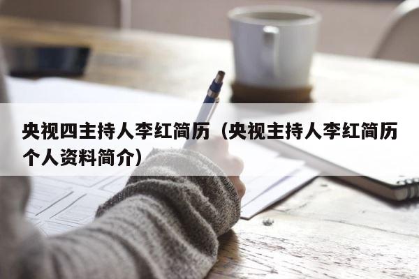 央视四主持人李红简历（央视主持人李红简历个人资料简介） 第1张