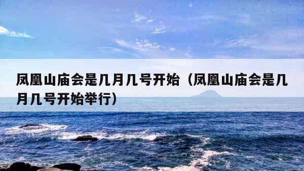 凤凰山庙会是几月几号开始（凤凰山庙会是几月几号开始举行） 第1张