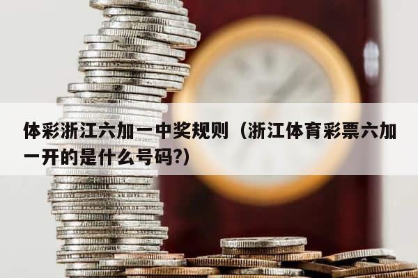体彩浙江六加一中奖规则（浙江体育彩票六加一开的是什么号码?） 第1张
