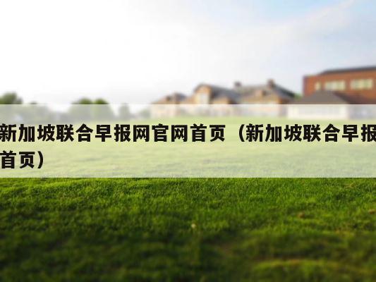 新加坡联合早报网官网首页（新加坡联合早报首页） 第1张
