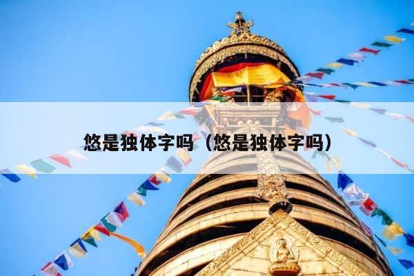 悠是独体字吗（悠是独体字吗） 第1张
