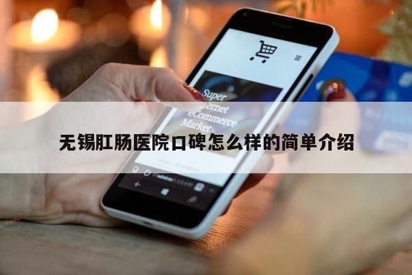 无锡肛肠医院口碑怎么样的简单介绍 第1张