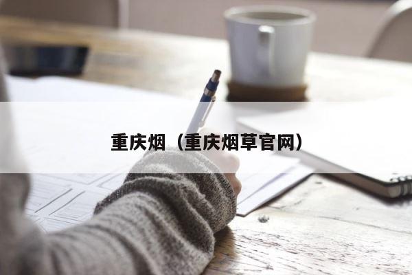 重庆烟（重庆烟草官网） 第1张