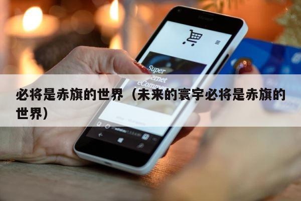 必将是赤旗的世界（未来的寰宇必将是赤旗的世界） 第1张