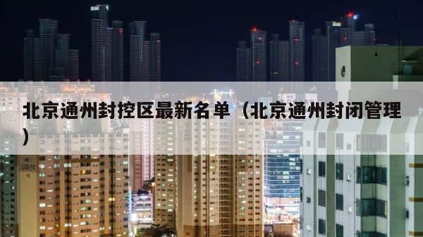 北京通州封控区最新名单（北京通州封闭管理） 第1张