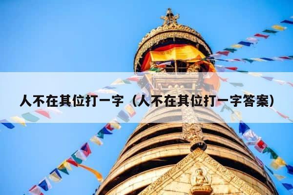 人不在其位打一字（人不在其位打一字答案） 第1张