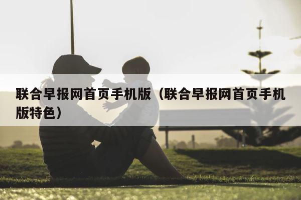 联合早报网首页手机版（联合早报网首页手机版特色） 第1张