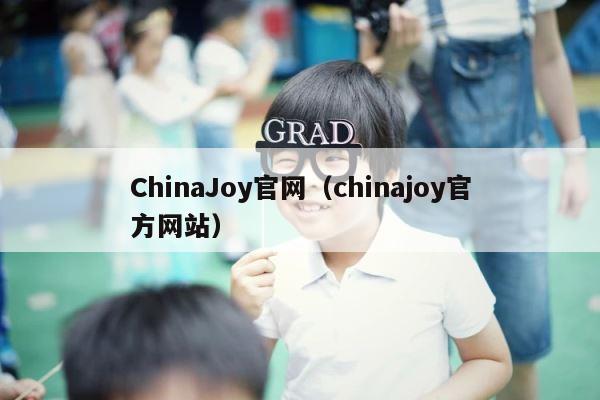 ChinaJoy官网（chinajoy官方网站） 第1张