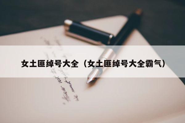女土匪绰号大全（女土匪绰号大全霸气） 第1张