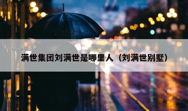 满世集团刘满世是哪里人（刘满世别墅） 第1张