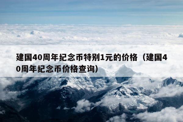 建国40周年纪念币特别1元的价格（建国40周年纪念币价格查询） 第1张