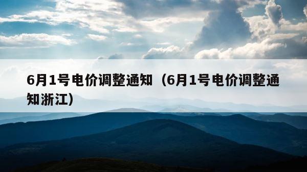 6月1号电价调整通知（6月1号电价调整通知浙江） 第1张