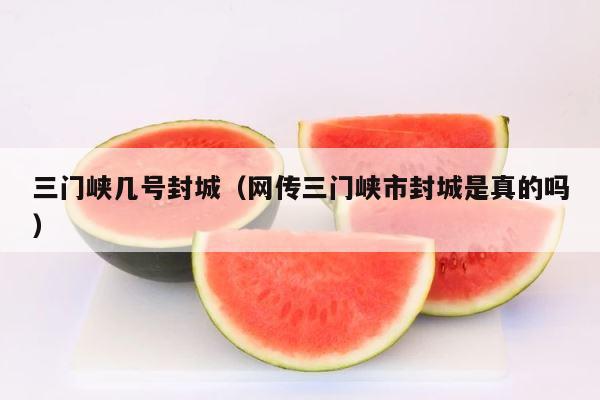 三门峡几号封城（网传三门峡市封城是真的吗） 第1张
