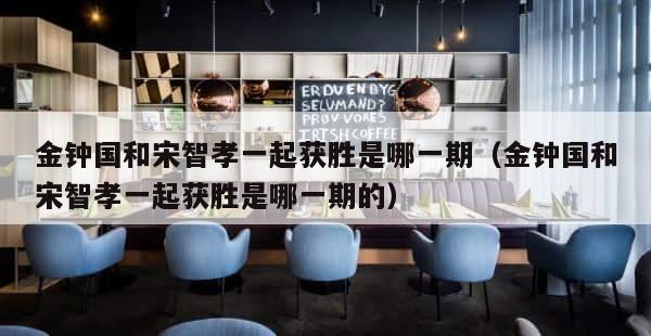 金钟国和宋智孝一起获胜是哪一期（金钟国和宋智孝一起获胜是哪一期的） 第1张