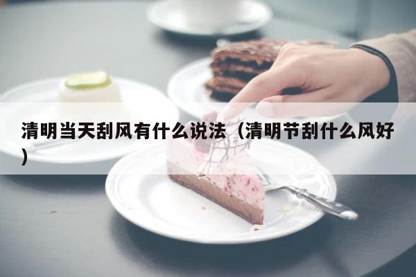 清明当天刮风有什么说法（清明节刮什么风好） 第1张
