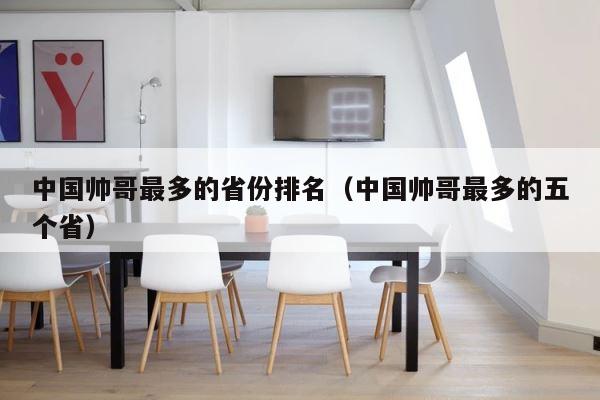 中国帅哥最多的省份排名（中国帅哥最多的五个省） 第1张
