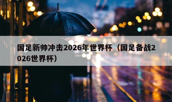 国足新帅冲击2026年世界杯（国足备战2026世界杯） 第1张