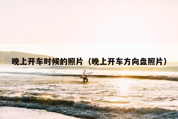 晚上开车时候的照片（晚上开车方向盘照片） 第1张