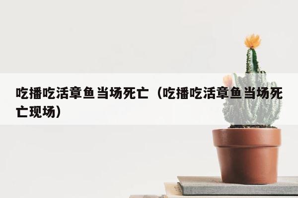 吃播吃活章鱼当场死亡（吃播吃活章鱼当场死亡现场） 第1张
