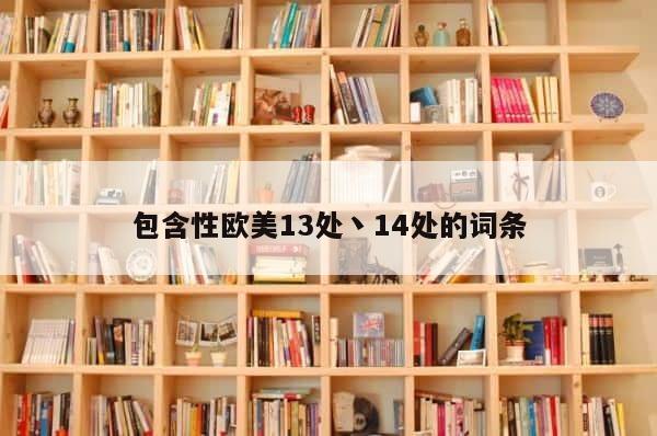 包含性欧美13处丶14处的词条 第1张