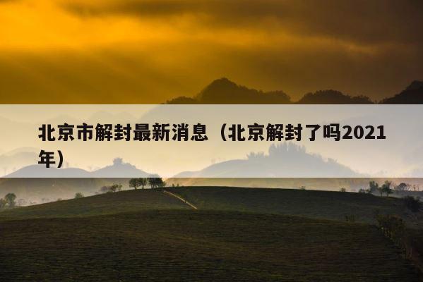 北京市解封最新消息（北京解封了吗2021年） 第1张