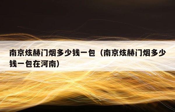 南京炫赫门烟多少钱一包（南京炫赫门烟多少钱一包在河南） 第1张