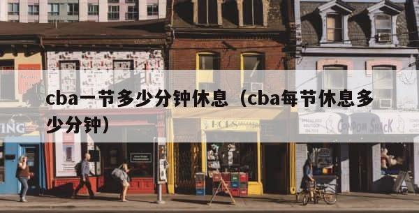 cba一节多少分钟休息（cba每节休息多少分钟） 第1张