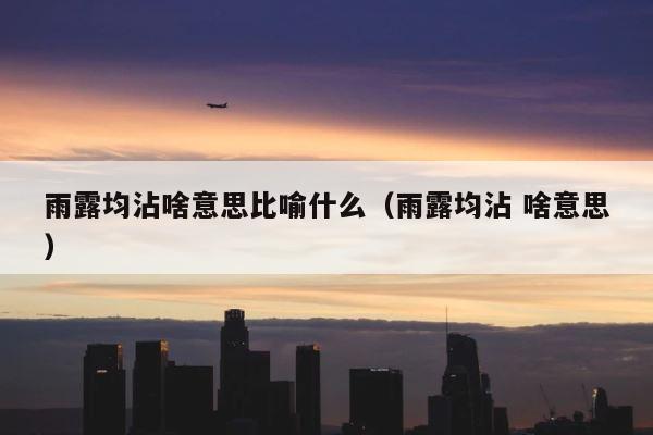 雨露均沾啥意思比喻什么（雨露均沾 啥意思） 第1张