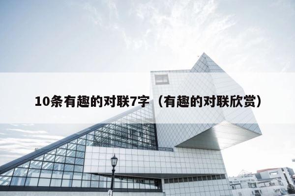 10条有趣的对联7字（有趣的对联欣赏） 第1张