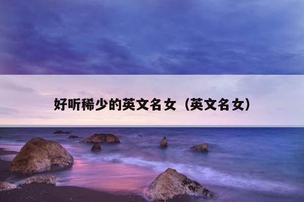 好听稀少的英文名女（英文名女） 第1张