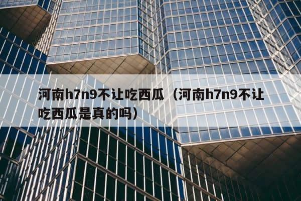 河南h7n9不让吃西瓜（河南h7n9不让吃西瓜是真的吗） 第1张