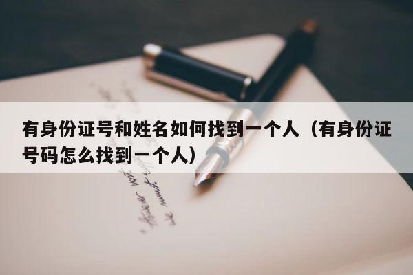 有身份证号和姓名如何找到一个人（有身份证号码怎么找到一个人） 第1张