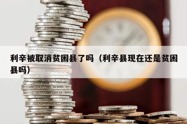 利辛被取消贫困县了吗（利辛县现在还是贫困县吗） 第1张