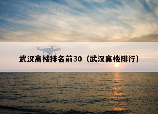 武汉高楼排名前30（武汉高楼排行） 第1张