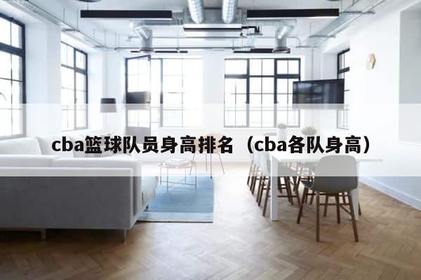 cba篮球队员身高排名（cba各队身高） 第1张